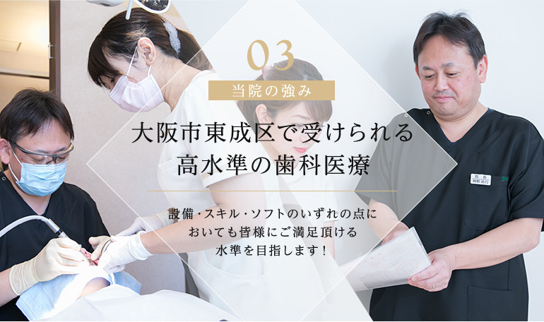 大阪市東成区で受けられる高水準の歯科医療 設備・スキル・ソフトのいずれの点においても皆様にご満足頂ける水準を目指します！
